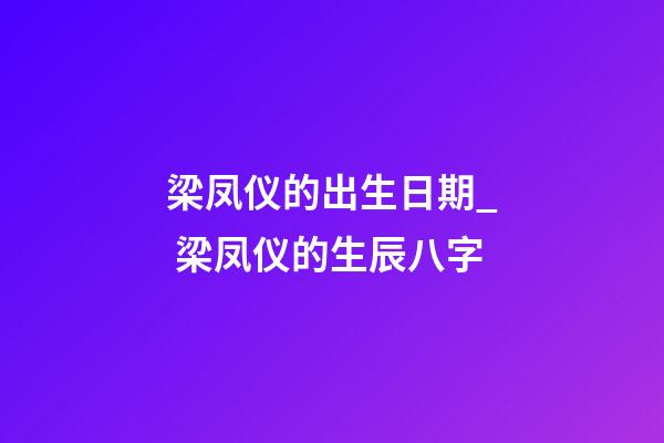 梁凤仪的出生日期_ 梁凤仪的生辰八字